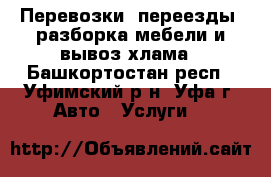 Перевозки, переезды, разборка мебели и вывоз хлама - Башкортостан респ., Уфимский р-н, Уфа г. Авто » Услуги   